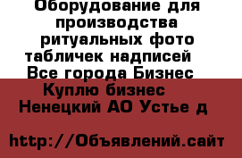 Оборудование для производства ритуальных фото,табличек,надписей. - Все города Бизнес » Куплю бизнес   . Ненецкий АО,Устье д.
